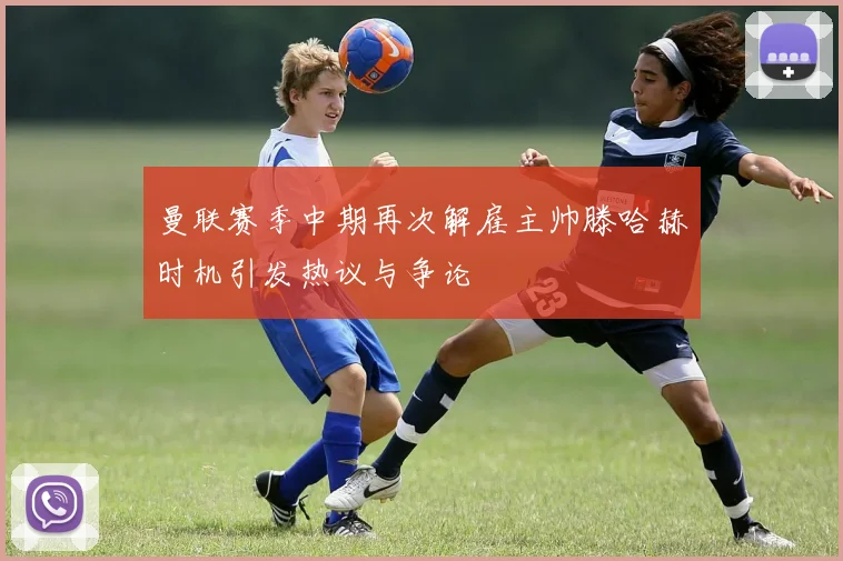 曼联赛季中期再次解雇主帅滕哈赫时机引发热议与争论