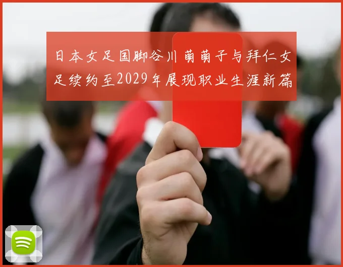 日本女足国脚谷川萌萌子与拜仁女足续约至2029年展现职业生涯新篇章
