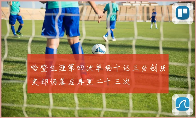 哈登生涯第四次单场十记三分创历史却仍落后库里二十三次