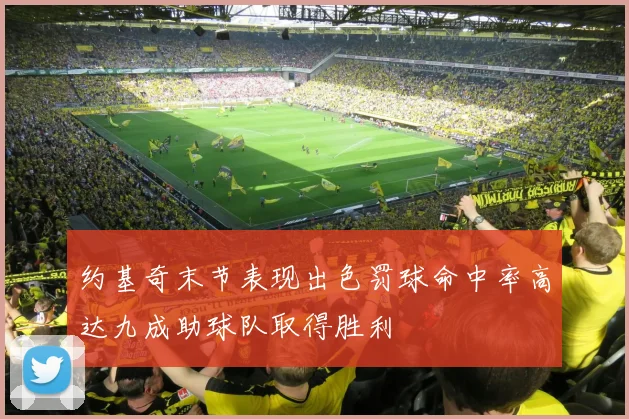 约基奇末节表现出色罚球命中率高达九成助球队取得胜利