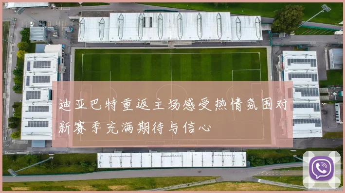 迪亚巴特重返主场感受热情氛围对新赛季充满期待与信心