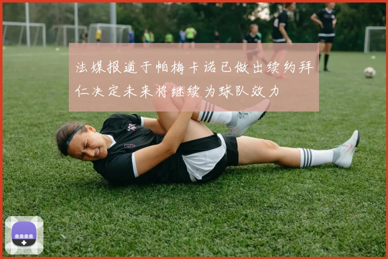 法媒报道于帕梅卡诺已做出续约拜仁决定未来将继续为球队效力