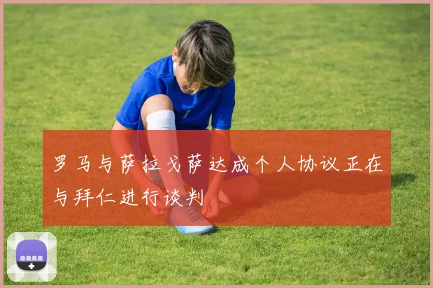 罗马与萨拉戈萨达成个人协议正在与拜仁进行谈判