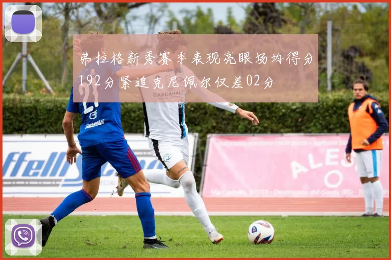 弗拉格新秀赛季表现亮眼场均得分192分紧追克尼佩尔仅差02分