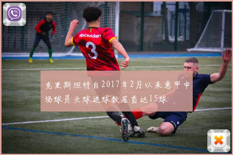 克里斯坦特自2017年2月以来意甲中场球员头球进球数居首达15球
