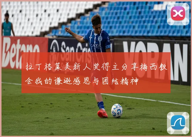 拉丁格莱美新人奖得主分享梅西教会我的谦逊感恩与团结精神