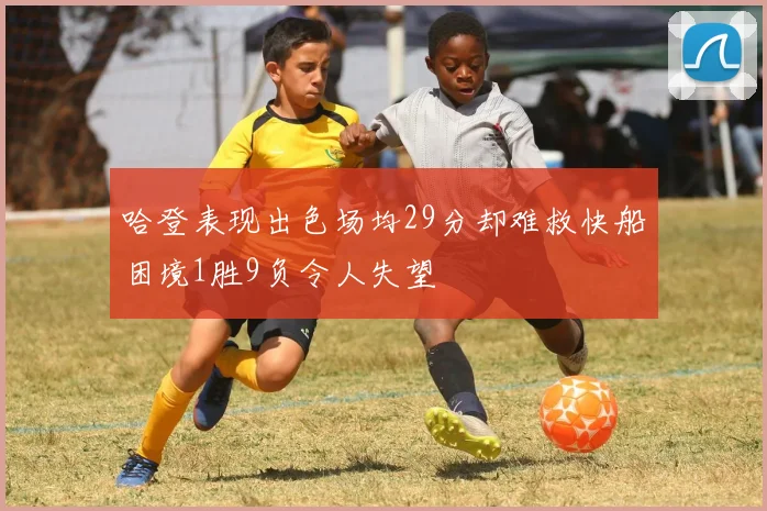 哈登表现出色场均29分却难救快船困境1胜9负令人失望