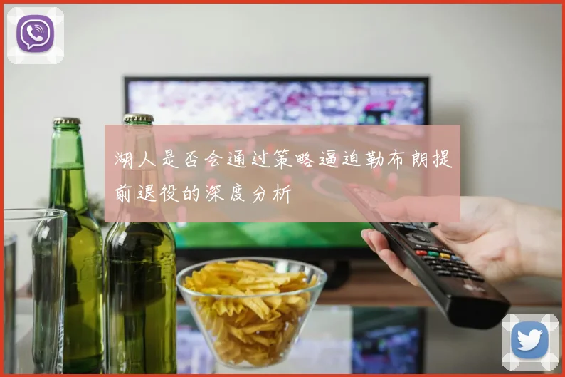 湖人是否会通过策略逼迫勒布朗提前退役的深度分析