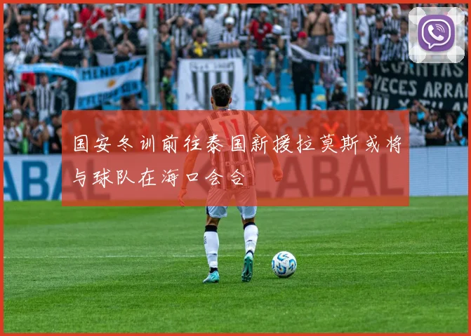 国安冬训前往泰国新援拉莫斯或将与球队在海口会合