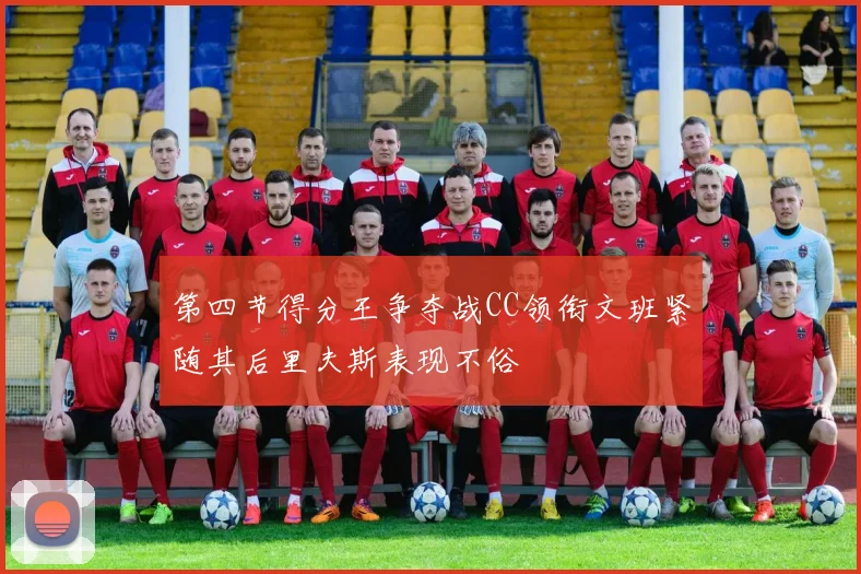 第四节得分王争夺战CC领衔文班紧随其后里夫斯表现不俗