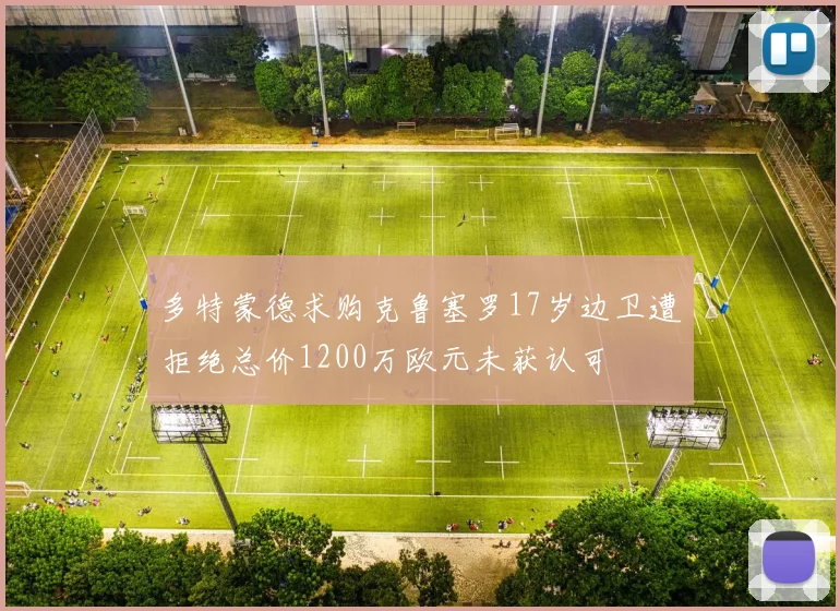 多特蒙德求购克鲁塞罗17岁边卫遭拒绝总价1200万欧元未获认可