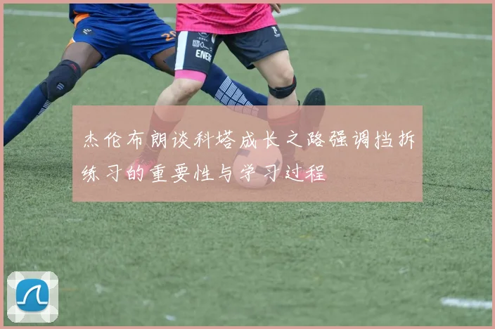 杰伦布朗谈科塔成长之路强调挡拆练习的重要性与学习过程
