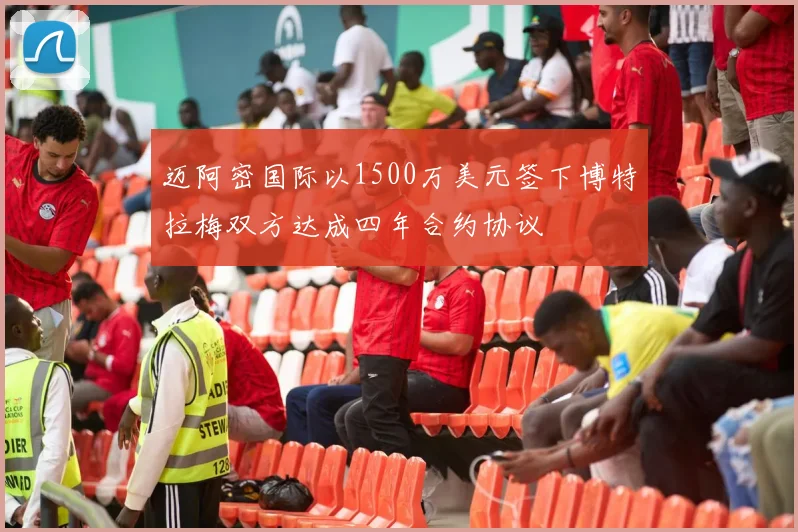 迈阿密国际以1500万美元签下博特拉梅双方达成四年合约协议