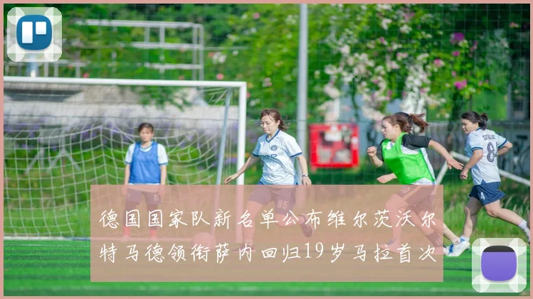 德国国家队新名单公布维尔茨沃尔特马德领衔萨内回归19岁马拉首次入选