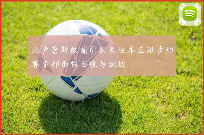 比卢普斯被捕引发关注本应进步的赛季却面临困境与挑战