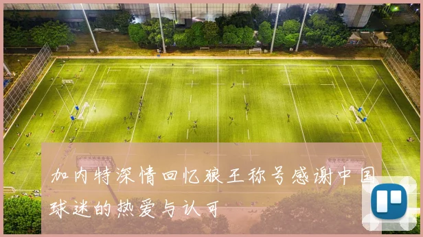 加内特深情回忆狼王称号感谢中国球迷的热爱与认可