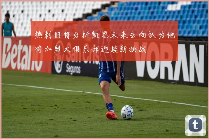 热刺旧将分析凯恩未来去向认为他将加盟大俱乐部迎接新挑战